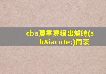 cba夏季賽程出爐時(shí)間表