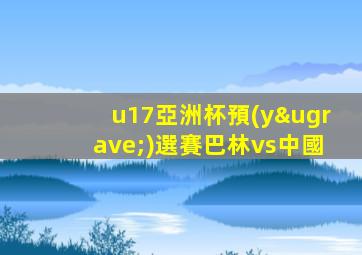 u17亞洲杯預(yù)選賽巴林vs中國