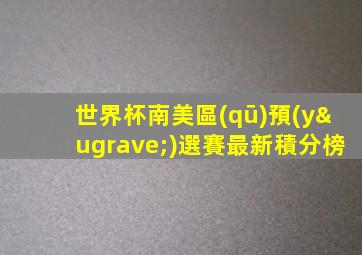 世界杯南美區(qū)預(yù)選賽最新積分榜