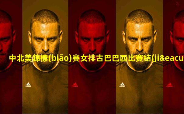 中北美錦標(biāo)賽女排古巴巴西比賽結(jié)果查詢