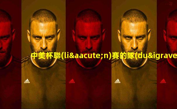 中美杯聯(lián)賽的隊(duì)伍有哪些國家組成