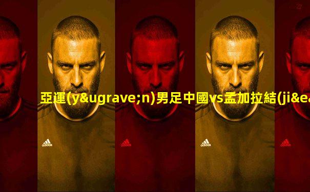 亞運(yùn)男足中國vs孟加拉結(jié)果