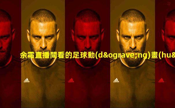 余霜直播間看的足球動(dòng)畫(huà)片