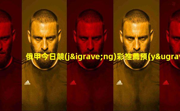 俄甲今日競(jìng)彩推薦預(yù)測(cè)