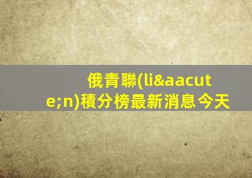 俄青聯(lián)積分榜最新消息今天
