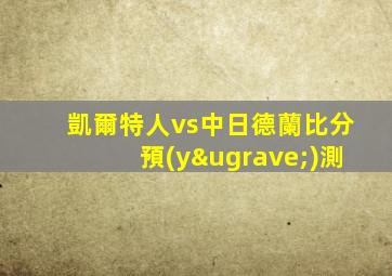 凱爾特人vs中日德蘭比分預(yù)測