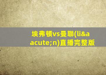 埃弗頓vs曼聯(lián)直播完整版