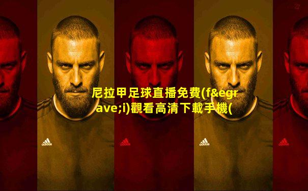 尼拉甲足球直播免費(fèi)觀看高清下載手機(jī)版