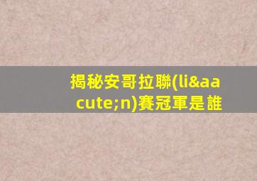 揭秘安哥拉聯(lián)賽冠軍是誰