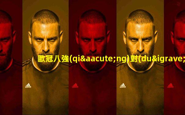 歐冠八強(qiáng)對(duì)陣出爐