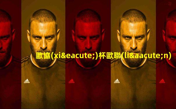 歐協(xié)杯歐聯(lián)杯區(qū)別
