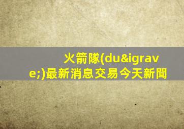 火箭隊(duì)最新消息交易今天新聞