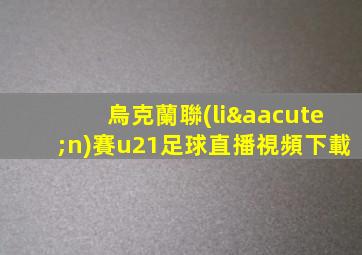 烏克蘭聯(lián)賽u21足球直播視頻下載