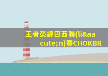 王者榮耀巴西聯(lián)賽CHOKBR