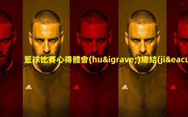 籃球比賽心得體會(huì)總結(jié)