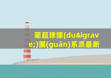 葡超球隊(duì)關(guān)系派最新