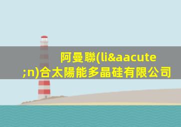 阿曼聯(lián)合太陽能多晶硅有限公司